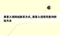 黑客入侵网站联系方式_黑客入侵密码查询网站大全