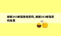 破解163邮箱登陆密码_破解163邮箱密码免费