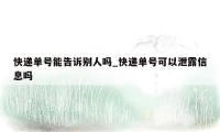 快递单号能告诉别人吗_快递单号可以泄露信息吗