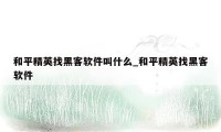 和平精英找黑客软件叫什么_和平精英找黑客软件