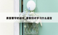 黑客要学的语言_黑客技术学习什么语言