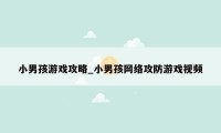 小男孩游戏攻略_小男孩网络攻防游戏视频