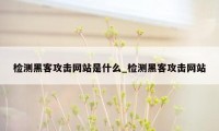 检测黑客攻击网站是什么_检测黑客攻击网站