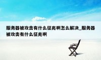 服务器被攻击有什么征兆啊怎么解决_服务器被攻击有什么征兆啊