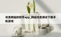 攻击网站的软件app_网站攻击测试下载手机游戏