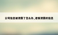 公司信息被泄露了怎么办_老板泄露的信息