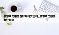 黑客攻击服务器好用吗安全吗_黑客攻击服务器好用吗