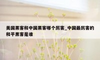 美国黑客和中国黑客哪个厉害_中国最厉害的和平黑客是谁