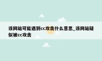 该网站可能遇到cc攻击什么意思_该网站疑似被cc攻击