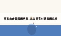 黑客攻击美国国防部_三名黑客对战美国总统