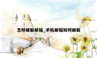 怎样破解邮箱_手机邮箱如何破解