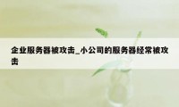 企业服务器被攻击_小公司的服务器经常被攻击