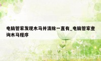 电脑管家发现木马并清除一直有_电脑管家查询木马程序