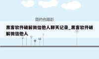 黑客软件破解微信他人聊天记录_黑客软件破解微信他人