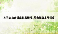 木马会攻击键盘和鼠标吗_敲击键盘木马程序