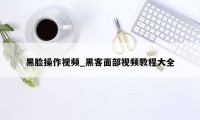 黑脸操作视频_黑客面部视频教程大全