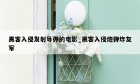 黑客入侵发射导弹的电影_黑客入侵炮弹炸友军