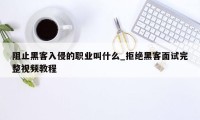 阻止黑客入侵的职业叫什么_拒绝黑客面试完整视频教程