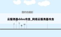 云服务器ddos攻击_网络云服务器攻击