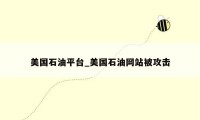 美国石油平台_美国石油网站被攻击