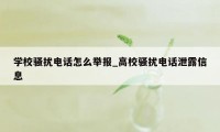 学校骚扰电话怎么举报_高校骚扰电话泄露信息