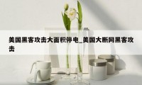美国黑客攻击大面积停电_美国大断网黑客攻击