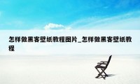 怎样做黑客壁纸教程图片_怎样做黑客壁纸教程