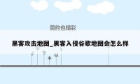 黑客攻击地图_黑客入侵谷歌地图会怎么样