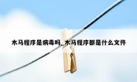 木马程序是病毒吗_木马程序都是什么文件