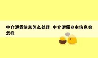 中介泄露信息怎么处理_中介泄露业主信息会怎样