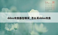 ddos攻击器在哪买_怎么买ddos攻击