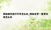 网站被攻击打不开怎么办_网站主页一直受攻击怎么办