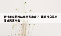 比特币交易网站被黑客攻击了_比特币交易网站被黑客攻击