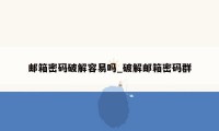 邮箱密码破解容易吗_破解邮箱密码群