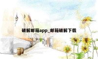 破解邮箱app_邮箱破解下载