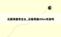 云服务器安全么_云服务器ddos攻击吗
