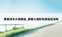 黑客技术入侵微信_黑客入侵好友微信犯法吗