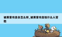 被黑客攻击会怎么样_被黑客攻击怕什么人管他