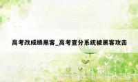 高考改成绩黑客_高考查分系统被黑客攻击