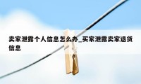 卖家泄露个人信息怎么办_买家泄露卖家退货信息