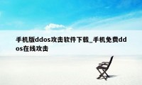 手机版ddos攻击软件下载_手机免费ddos在线攻击