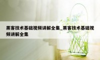 黑客技术基础视频讲解全集_黑客技术基础视频讲解全集