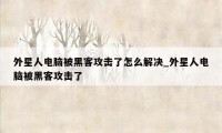 外星人电脑被黑客攻击了怎么解决_外星人电脑被黑客攻击了