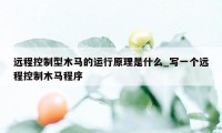 远程控制型木马的运行原理是什么_写一个远程控制木马程序