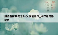 服务器被攻击怎么办,快速处理_缓存服务器攻击