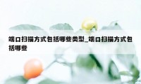端口扫描方式包括哪些类型_端口扫描方式包括哪些