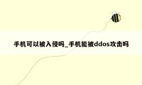 手机可以被入侵吗_手机能被ddos攻击吗