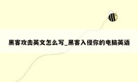 黑客攻击英文怎么写_黑客入侵你的电脑英语
