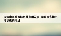 汕头市黑科智能科技有限公司_汕头黑客技术培训机构地址