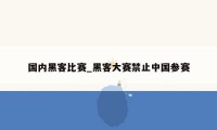 国内黑客比赛_黑客大赛禁止中国参赛